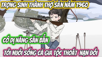 Tọng Sinh Thành Sợ Săn Năm 1960 Có Dị Năng Săn Bắn, Tôi nuôi Sống Cả Gia Tộc Thoát Nạn Đói Full Bộ