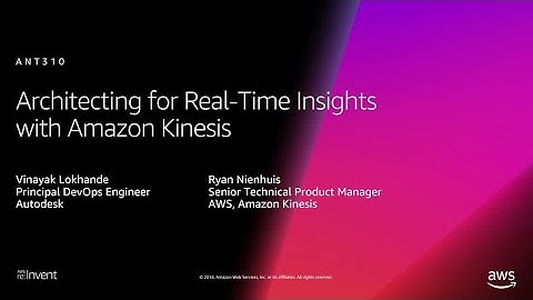 AWS re:Invent 2018: Architecting for Real-Time Insights with Amazon Kinesis (ANT310)