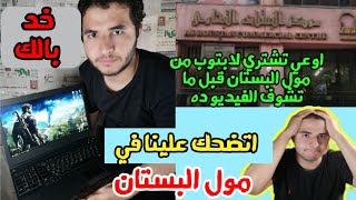 ازاي اتضحك علينا في مول البستان وانا بشتري لابتوب لصحبي ! وهل في محلات محترمةهناك ولا لا؟