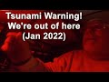 Tsunami Warning!  We are out of here!  (Jan 2022)