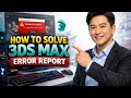 How to SOLVE 3DS MAX ERROR REPORT (Step by Step)