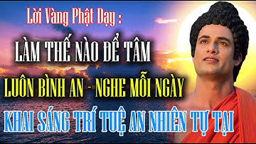 Lời Phật Dạy : Làm Thế Nào Để Tâm Luôn Được Bình An- Nghe Mỗi Ngày Khai Sáng Trí Tuệ An Nhiên Tự Tại