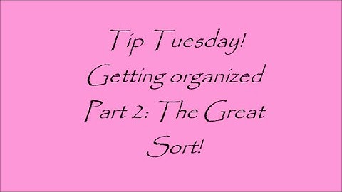 Tip Tuesday: Getting Organized Part 2 The Great Sort