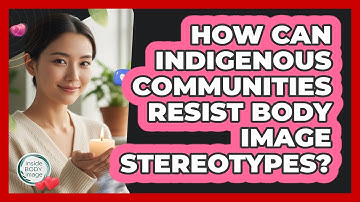 How Can Indigenous Communities Resist Body Image Stereotypes? - Inside Body Image
