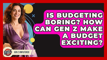 Is Budgeting Boring? How Can Gen Z Make A Budget Exciting? - Gen Z Unfiltered