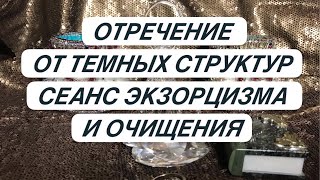 АНГЕЛЬСКИЙ МАГИЧЕСКИЙ РИТУАЛ -«ОТРЕЧЕНИЕ ОТ ТЕМНЫХ СТРУКТУР».  СЕАНС ОЧИЩЕНИЯ И ЭКЗОРЦИЗМА.