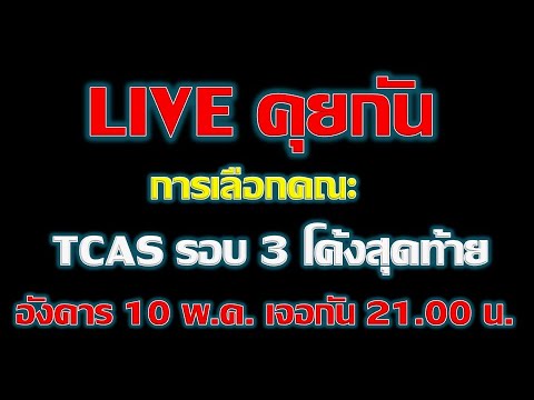 live คุยกัน การเลือกคณะ TCAS รอบ 3 (โค้งสุดท้าย)