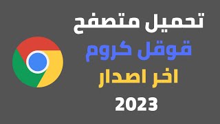 تحميل و تثبيت متصفح قوقل كروم الاصدار الاخير