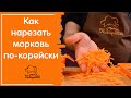 Как нарезать морковь по-корейски - на тёрке или ножом, режем правильно и быстро