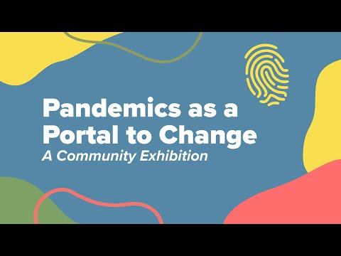 Pandemics as a Portal to Change:  A Community Exhibition