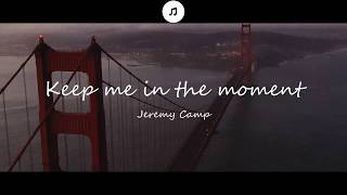 Keep Me In The Moment - Jeremy Camp Lyrics