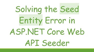 Solving the Seed Entity Error in ASP.NET Core Web API Seeder