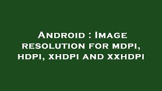Android : Image resolution for mdpi, hdpi, xhdpi and xxhdpi