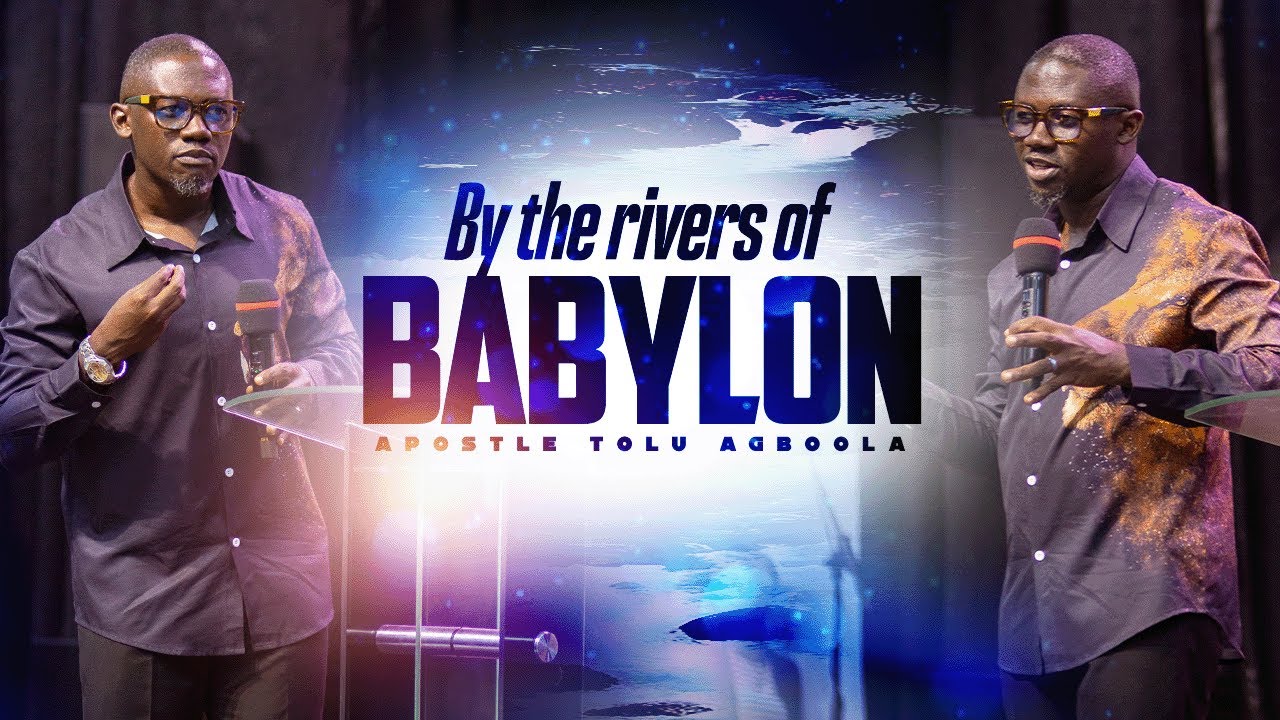 BY THE RIVERS OF BABYLON - Apostle Tolu Agboola