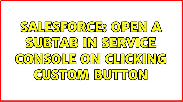 Salesforce: Open a subtab in service console on clicking custom button