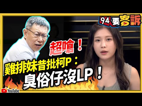 【94要客訴精典大回顧】雞排妹昔批柯P：臭俗仔沒LP！
