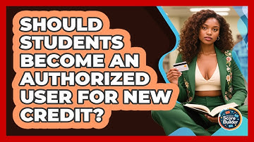 Should Students Become An Authorized User For New Credit? - Student Score Builder
