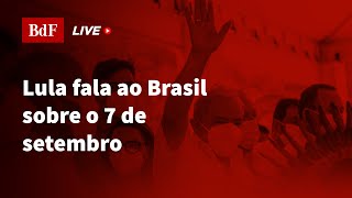 Lula fala ao povo brasileiro sobre o 7 de setembro