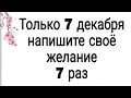 Только 7 декабря напишите своё желание 7 раз. | Тайна Жрицы |