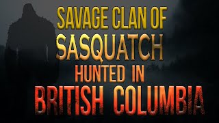 A Savage Bigfoot Clan Hunted in BC Canada