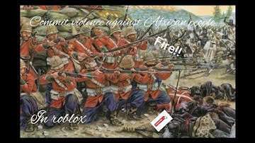 roblox : commit violence against African people (Zulu war )