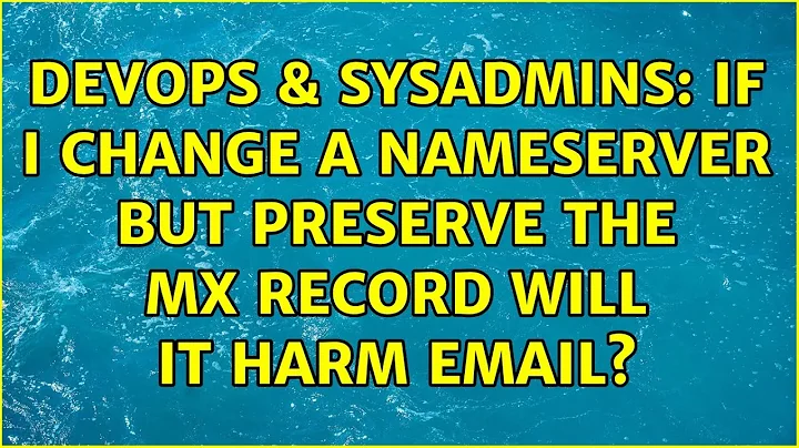 DevOps & SysAdmins: If I change a nameserver but preserve the MX record will it harm email?