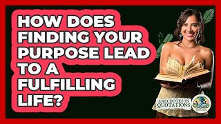 How Does Finding Your Purpose Lead To A Fulfilling Life? - Anecdotes in Quotation