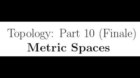 Topology Lecture #10 (FINALE): Metric Spaces