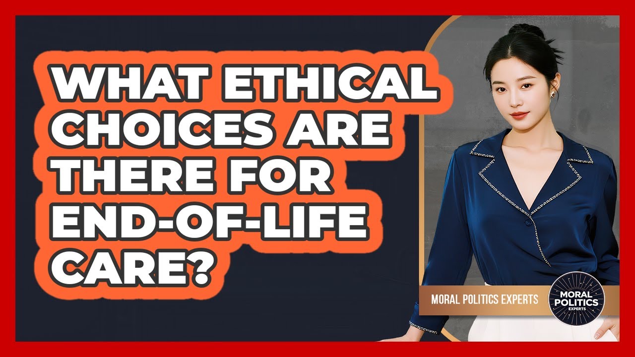 What Ethical Choices Are There For End-of-life Care? - Moral Politics Experts