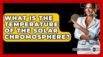 What Is The Temperature Of The Solar Chromosphere? - Physics Frontier