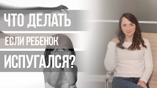 Что делать если ребенок испугался?