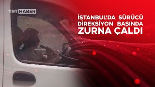 İstanbul&#39;da sürücü direksiyon başında zurna çaldı