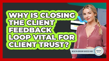 Why Is Closing The Client Feedback Loop Vital For Client Trust? - Wealth Advisor Success Hub