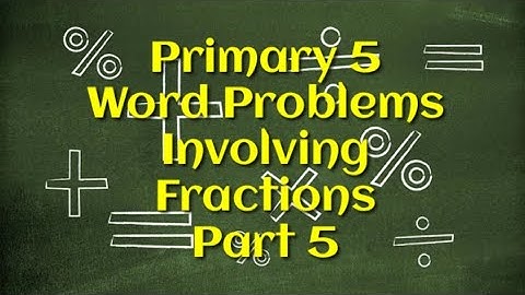 Primary 5 Word Problems Involving Fractions Part 5 | Check Description For Resources