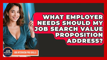 What Employer Needs Should My Job Search Value Proposition Address? - Job Interview Pro Skills