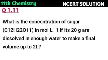 What is the concentration of sugar (C12H22O11) in mol L–1 if its 20 g are dissolved in enough water