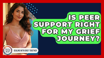 Is Peer Support Right For My Grief Journey? - Dealing With Grief Together