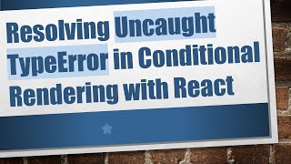 Resolving Uncaught TypeError in Conditional Rendering with React Content