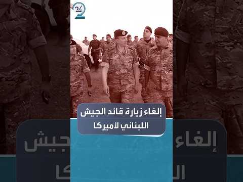 أسباب إلغاء زيارة قائد جيش لبنان إلى أميركا
