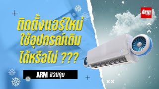 ติดตั้งแอร์ใหม่ใช้อุปกรณ์เดิม ได้หรือไม่ ??? : Armชวนคุย