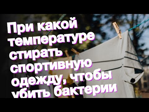 При какой температуре стирать спортивную одежду, чтобы убить бактерии