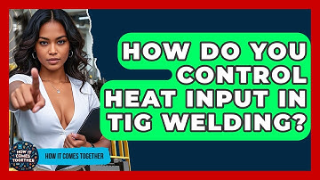 How Do You Control Heat Input In TIG Welding? - How It Comes Together