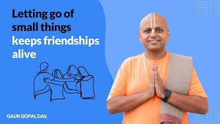 Letting Go Of Small Things Keeps Friendships Alive | @GaurGopalDas