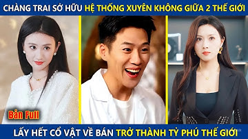 Chàng Trai Sở Hữu Hệ Thống Xuyên Không Giữa 2 Thế Giới, Lấy Hết Cổ Vật Về Bán Trở Thành Tỷ Phú