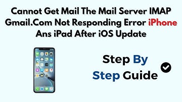 Cannot Get Mail The Mail Server IMAP Gmail.Com Not Responding Error iPhone Ans iPad After iOS Update