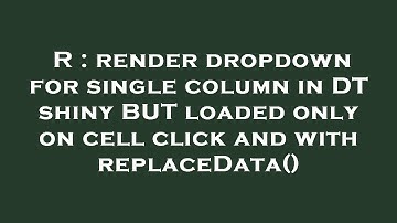 R : render dropdown for single column in DT shiny BUT loaded only on cell click and with replaceData