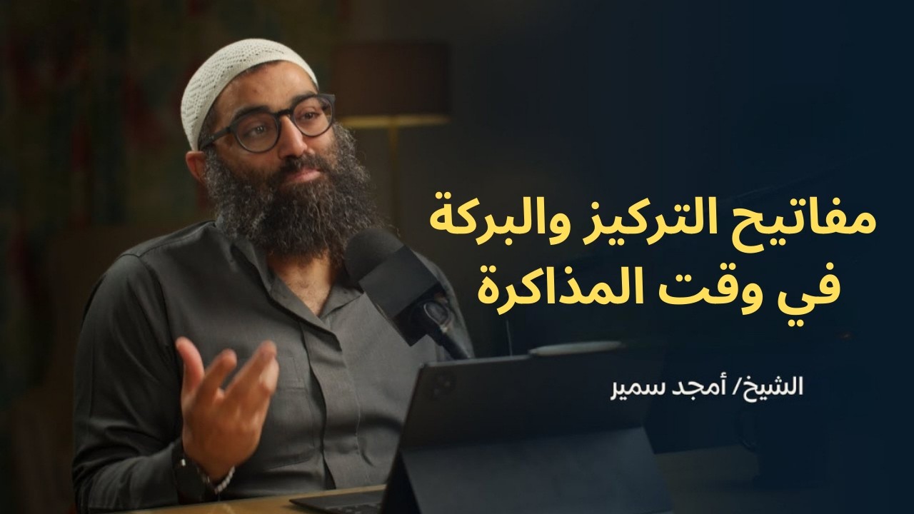 مفاتيح التركيز والبركة في وقت المذاكرة ||الشيخ أمجد سمير