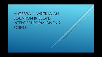 Algebra- Writing an equation in Slope-Intercept Form given two points