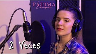 Fátima Campo - 2 Veces (Cover)