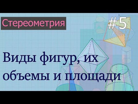 Стереометрия для ЕГЭ: 5 - виды фигур в стереометрии, их объемы и площади